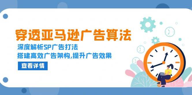 （13680期）穿透亚马逊广告算法，深度解析SP广告打法，搭建高效广告架构,提升广告效果-旺仔资源库