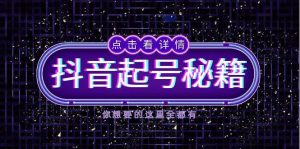 （13679期）抖音起号秘籍，掌握抖音算法与鱼塘玩法，快速获取流量，打造爆款直播间-旺仔资源库