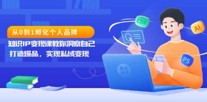 （13678期）从0到1孵化个人品牌，知识IP变现课教你洞察自己，打造爆品，实现私域变现-旺仔资源库