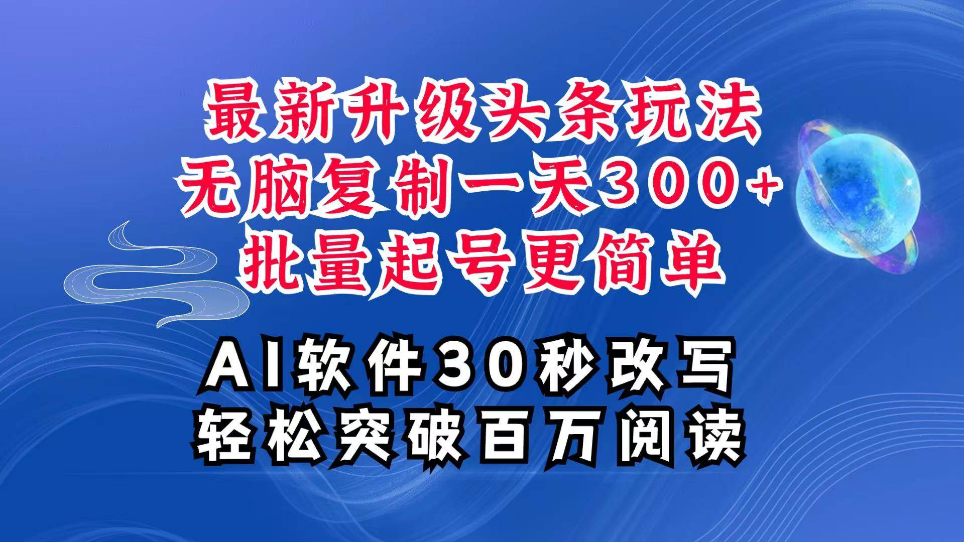 AI头条最新玩法，复制粘贴单号搞个300+，批量起号随随便便一天四位数，超详细课程-旺仔资源库