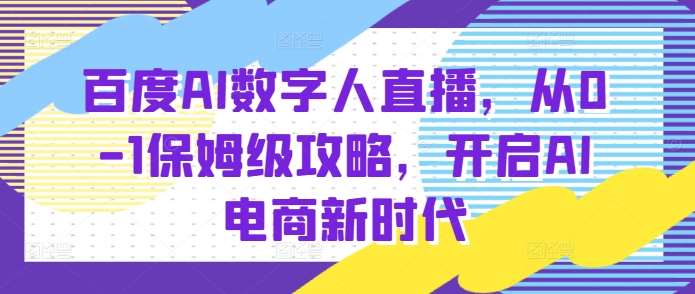 百度AI数字人直播带货，从0-1保姆级攻略，开启AI电商新时代-旺仔资源库