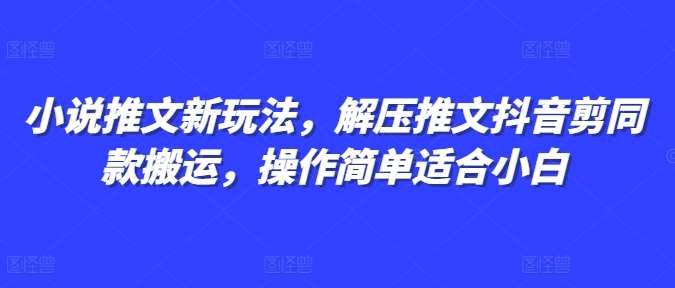 小说推文新玩法，解压推文抖音剪同款搬运，操作简单适合小白-旺仔资源库