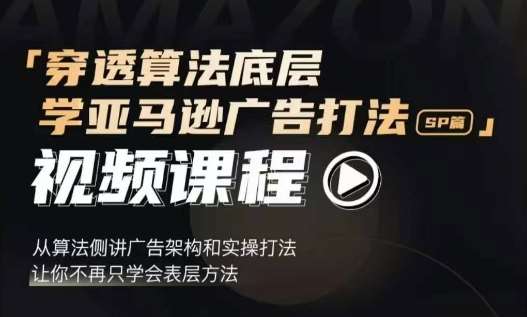 穿透算法底层，学亚马逊广告打法SP篇，从算法侧讲广告架构和实操打法，让你不再只学会表层方法-旺仔资源库