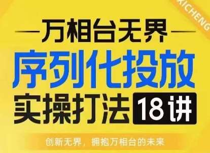 【万相台无界】序列化投放实操18讲线上实战班，淘系电商人的必修课-旺仔资源库