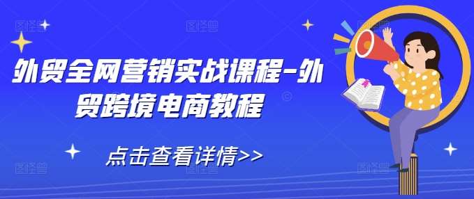 外贸全网营销实战课程-外贸跨境电商教程-旺仔资源库