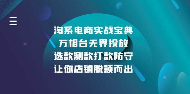 （13701期）淘系电商实战宝典：万相台无界投放，选款测款打款防守，让你店铺脱颖而出-旺仔资源库