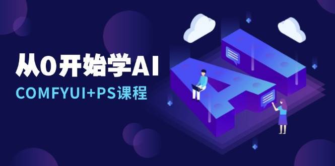 从0开始学AI，COMFYUI+PS课程，安装详解/报错解决/图文创作/线稿控制/等等-旺仔资源库