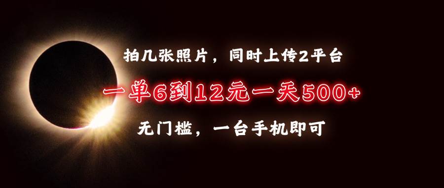 （13712期）拍几张照片，同时上传2平台，一单6到12元，一天轻松500+，无门槛，一台…-旺仔资源库