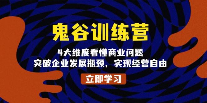 （13716期）鬼 谷 训 练 营，4大维度看懂商业问题，突破企业发展瓶颈，实现经营自由-旺仔资源库