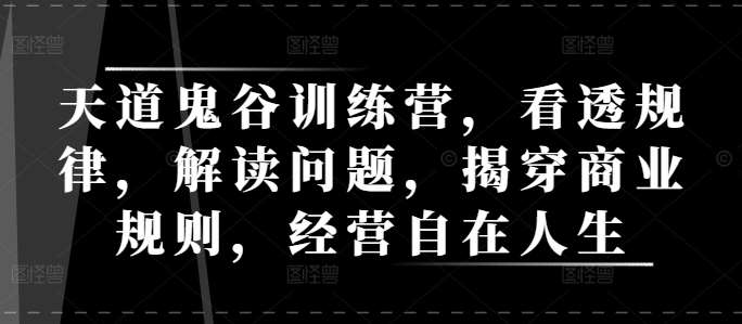 天道鬼谷训练营，看透规律，解读问题，揭穿商业规则，经营自在人生-旺仔资源库