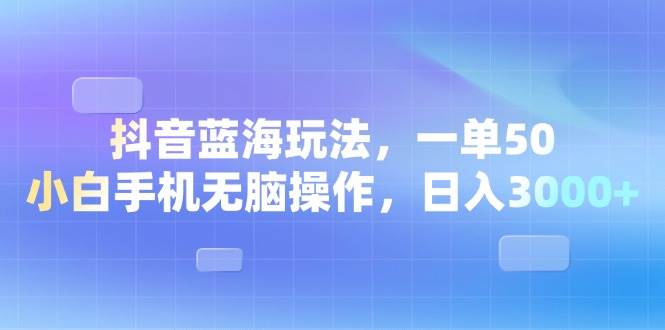 （13729期）抖音蓝海玩法，一单50，小白手机无脑操作，日入3000+-旺仔资源库