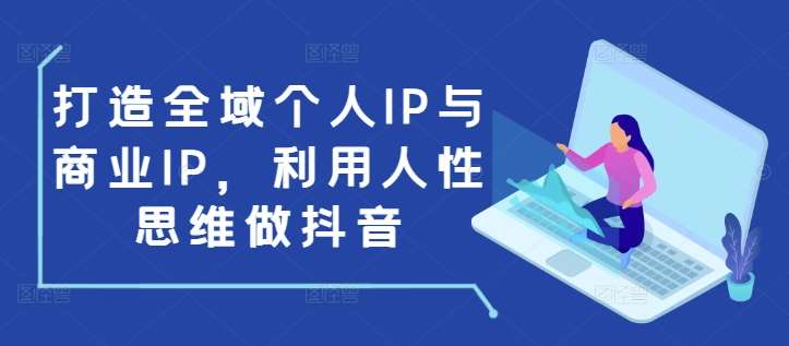 打造全域个人IP与商业IP，利用人性思维做抖音-旺仔资源库