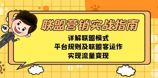 （13735期）联盟营销实战指南，详解联盟模式、平台规则及联盟客运作，实现流量变现-旺仔资源库