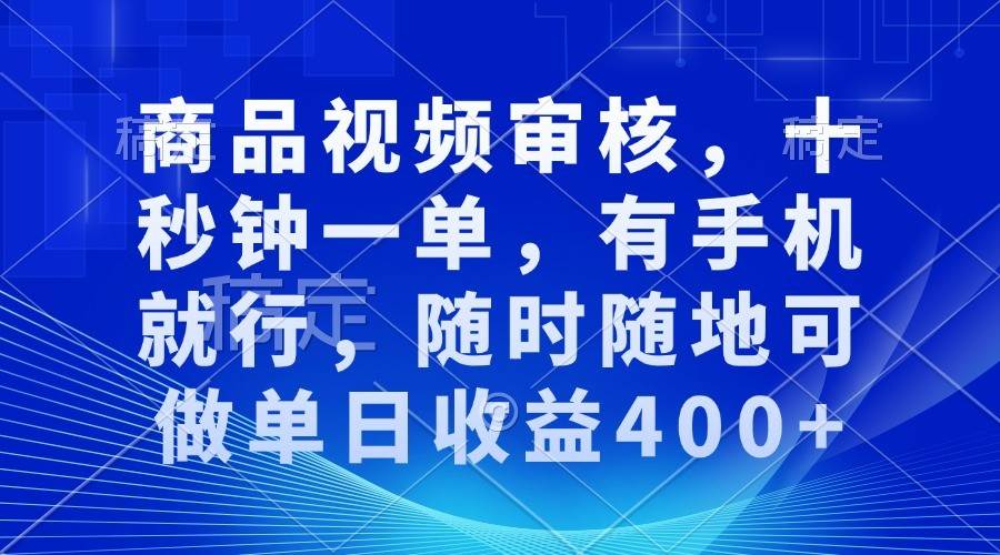 商品视频审核，十秒钟一单，有手机就行，随时随地可做单日收益400+-旺仔资源库