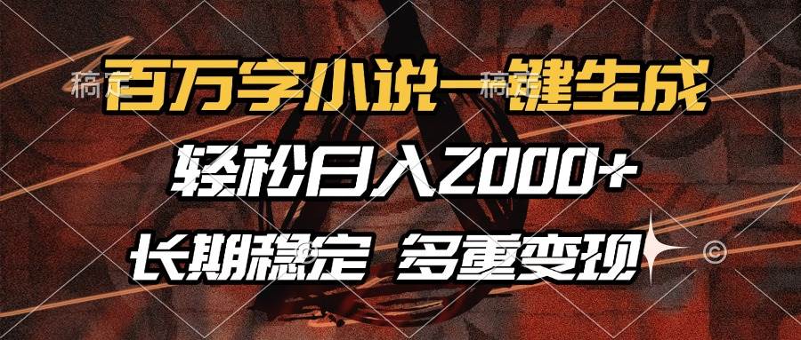 （13737期）百万字小说一键生成，轻松日入2000+，长期稳定可做，多种变现方式-旺仔资源库