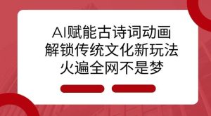 AI 赋能古诗词动画：解锁传统文化新玩法，火遍全网不是梦!-旺仔资源库