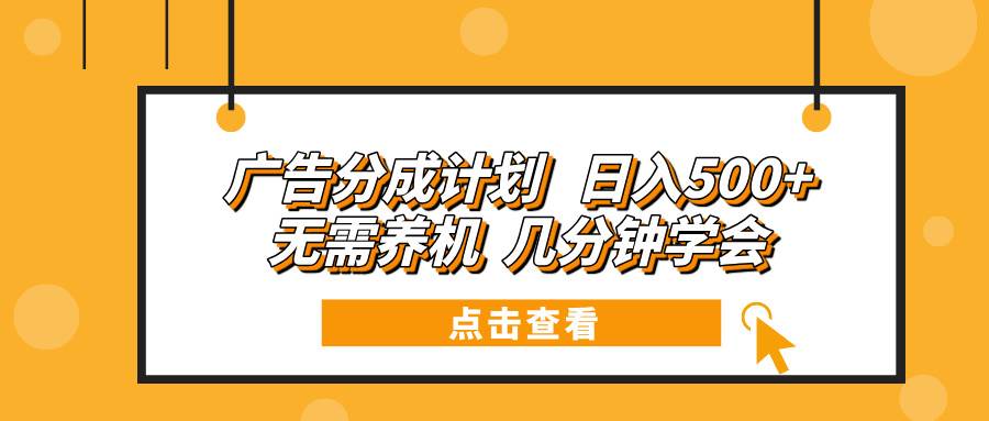 （13741期）广告分成计划 日入500+ 无需养机 几分钟学会-旺仔资源库