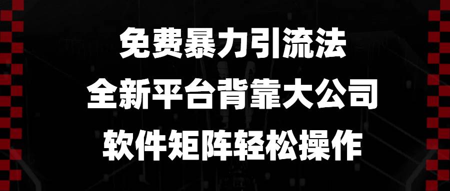 （13745期）免费暴力引流法，全新平台，背靠大公司，软件矩阵轻松操作-旺仔资源库