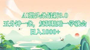 （13746期）AI撸头条最新3.0，5分钟一条，复制粘贴一学就会，日入1000+-旺仔资源库