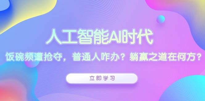 （13756期）人工智能AI时代，饭碗频遭抢夺，普通人咋办？躺赢之道在何方？-旺仔资源库