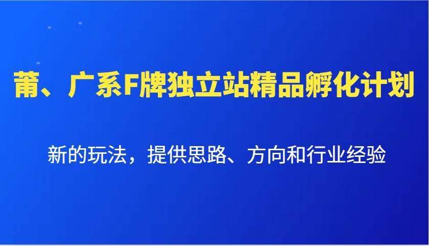 莆、广系F牌独立站精品孵化计划，新的玩法，提供思路、方向和行业经验-旺仔资源库