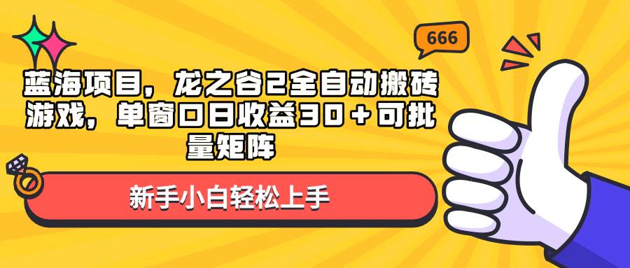 （13769期）蓝海项目，龙之谷2全自动搬砖游戏，单窗口日收益30＋可批量矩阵-旺仔资源库