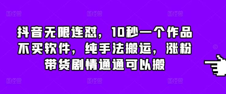 抖音无限连怼，10秒一个作品不买软件，纯手法搬运，涨粉带货剧情通通可以搬-旺仔资源库