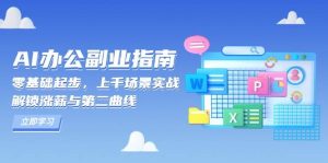 （13777期）AI 办公副业指南：零基础起步，上千场景实战，解锁涨薪与第二曲线-旺仔资源库