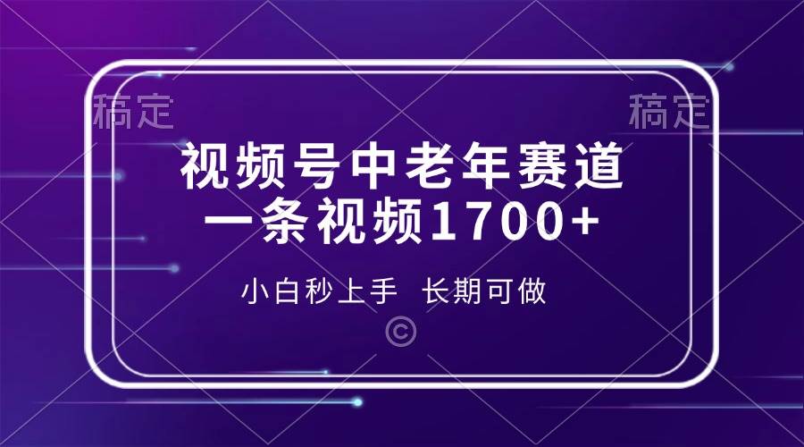 （13781期）视频号中老年赛道，一条视频1700+，小白秒上手，长期可做-旺仔资源库