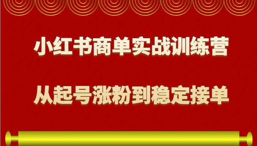 小红书商单实战训练营，从0到1教你如何变现，从起号涨粉到稳定接单，适合新手-旺仔资源库