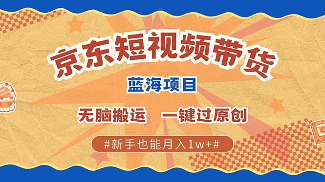 京东短视频带货 2025新风口 批量搬运 单号月入过万 上不封顶-旺仔资源库