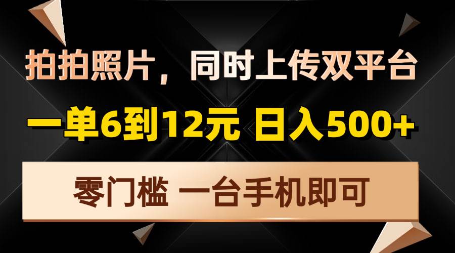 （13783期）拍拍照片，同时上传双平台，一单6到12元，轻轻松松日入500+，零门槛，…-旺仔资源库