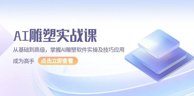 （13790期）AI 雕塑实战课，从基础到高级，掌握AI雕塑软件实操及技巧应用，成为高手-旺仔资源库