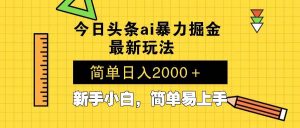 （13797期）今日头条最新暴利掘金玩法 Al辅助，当天起号，轻松矩阵 第二天见收益，…-旺仔资源库