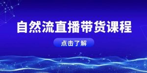 （13809期）自然流直播带货课程，结合微付费起号，打造运营主播，提升个人能力-旺仔资源库