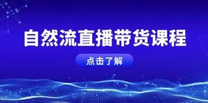 自然流直播带货课程，结合微付费起号，打造运营主播，提升个人能力-旺仔资源库