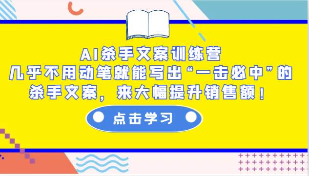 AI杀手文案训练营：几乎不用动笔就能写出“一击必中”的杀手文案，来大幅提升销售额！-旺仔资源库