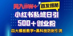 首发揭秘小红书私域日引500+创业粉四大模板，月入过W+全程干货!没有废话!保姆教程!-旺仔资源库