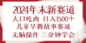 （13814期）2024年末新早教儿童故事新赛道，大口吃肉，日入1500+,无脑操作，三分钟…-旺仔资源库