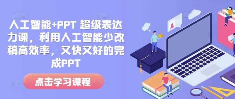 人工智能+PPT 超级表达力课，利用人工智能少改稿高效率，又快又好的完成PPT-旺仔资源库