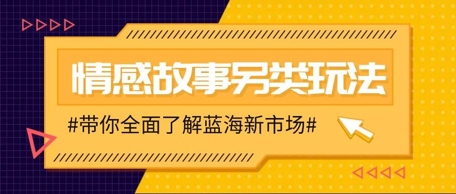 情感故事图文另类玩法，新手也能轻松学会，简单搬运月入万元-旺仔资源库