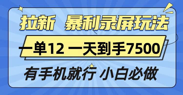 （13836期）拉新暴利录屏玩法，一单12块，一天到手7500，有手机就行-旺仔资源库