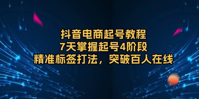 （13847期）抖音电商起号教程，7天掌握起号4阶段，精准标签打法，突破百人在线-旺仔资源库