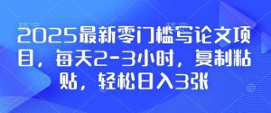 2025最新零门槛写论文项目，每天2-3小时，复制粘贴，轻松日入3张，附详细资料教程【揭秘】-旺仔资源库