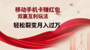 移动手机卡挣红包，双赢互利玩法，轻松裂变月入过W【仅揭秘】-旺仔资源库