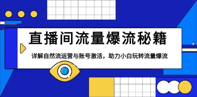 （13860期）直播间流量爆流秘籍，详解自然流运营与账号激活，助力小白玩转流量爆流-旺仔资源库