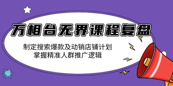 （13859期）万相台无界课程复盘：制定搜索爆款及动销店铺计划，掌握精准人群推广逻辑-旺仔资源库