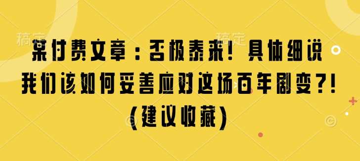 某付费文章：否极泰来! 具体细说 我们该如何妥善应对这场百年剧变!(建议收藏)-旺仔资源库