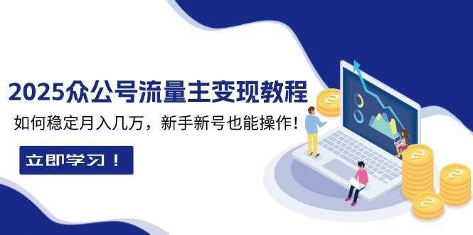 2025众公号流量主变现教程：如何稳定月入几万，新手新号也能操作-旺仔资源库