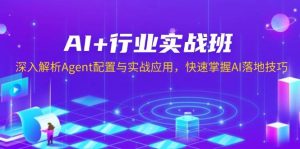 （13917期）AI+行业实战班，深入解析Agent配置与实战应用，快速掌握AI落地技巧-旺仔资源库
